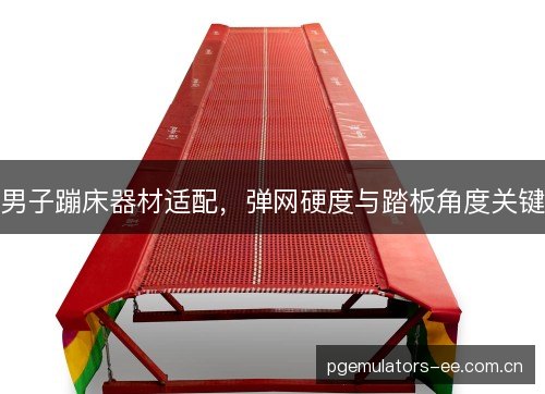男子蹦床器材适配，弹网硬度与踏板角度关键